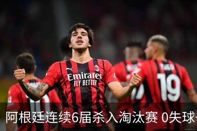 阿根廷连续6届杀入淘汰赛 0失球+2014后首次2连胜开局